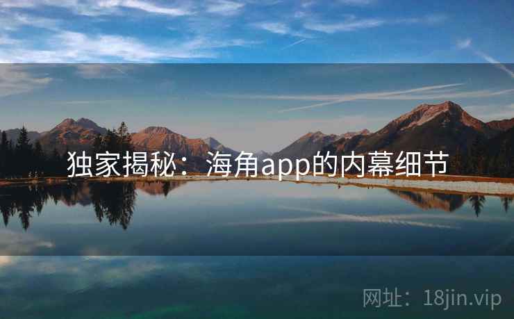 独家揭秘：海角app的内幕细节