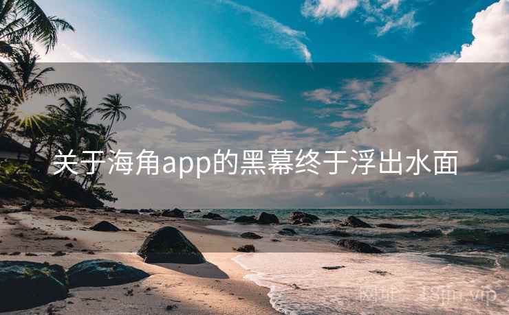 关于海角app的黑幕终于浮出水面