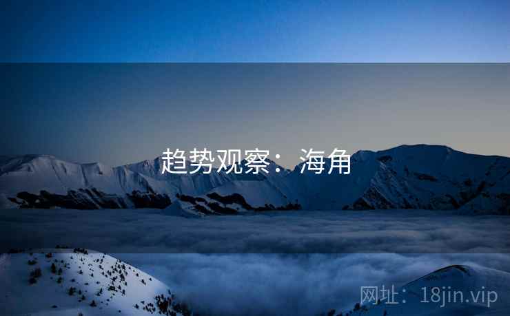 趋势观察：海角