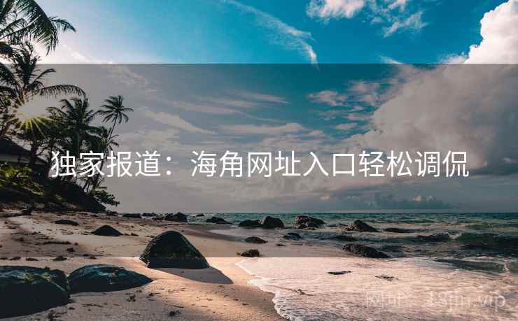 独家报道：海角网址入口轻松调侃