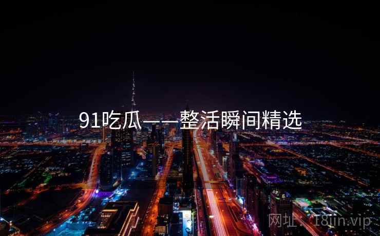 91吃瓜——整活瞬间精选