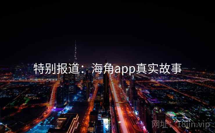 特别报道：海角app真实故事