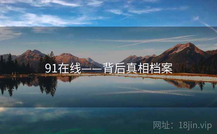 91在线——背后真相档案