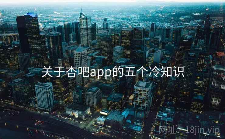 关于杏吧app的五个冷知识