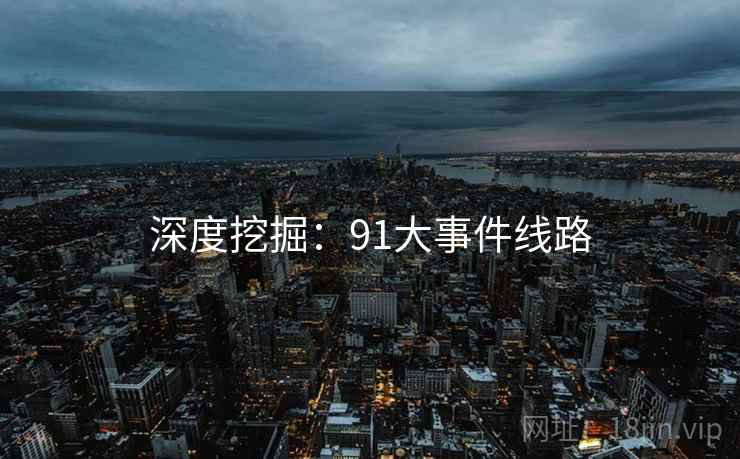 深度挖掘：91大事件线路