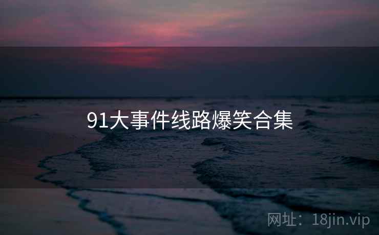 91大事件线路爆笑合集