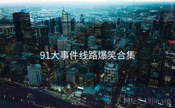 91大事件线路爆笑合集