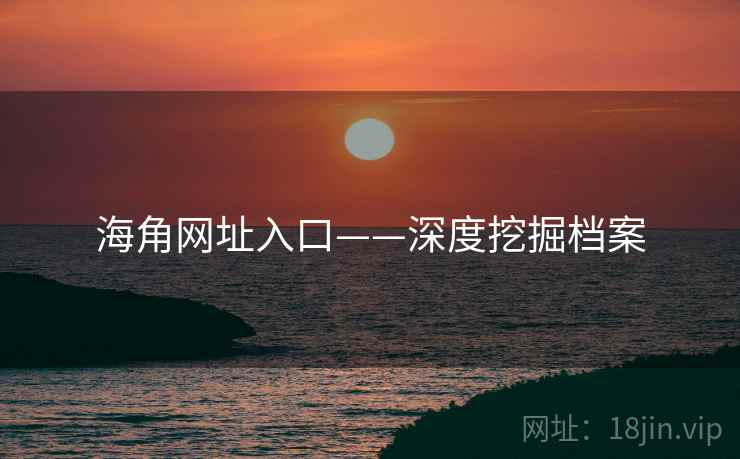 海角网址入口——深度挖掘档案