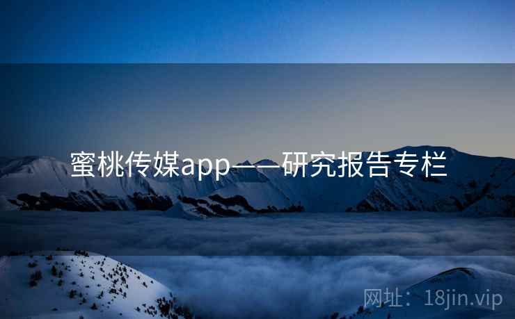 蜜桃传媒app——研究报告专栏