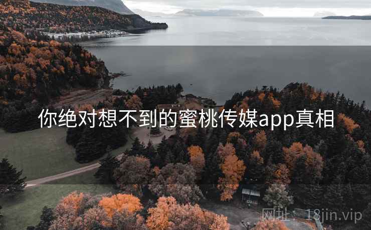 你绝对想不到的蜜桃传媒app真相