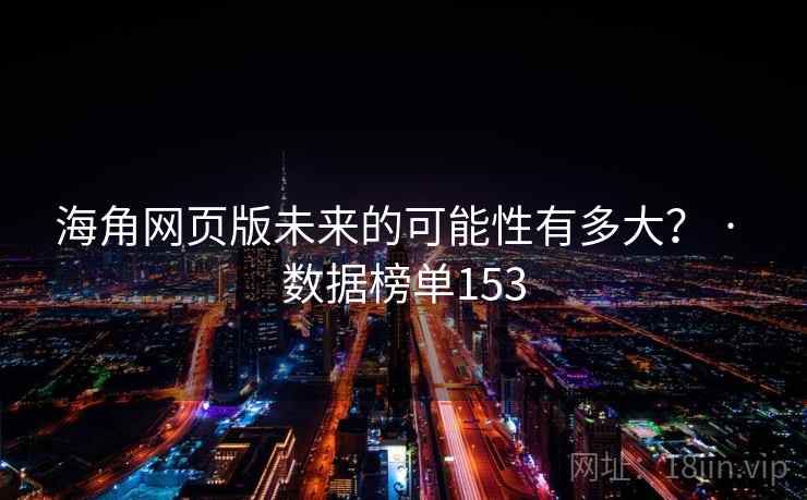 海角网页版未来的可能性有多大？ · 数据榜单153
