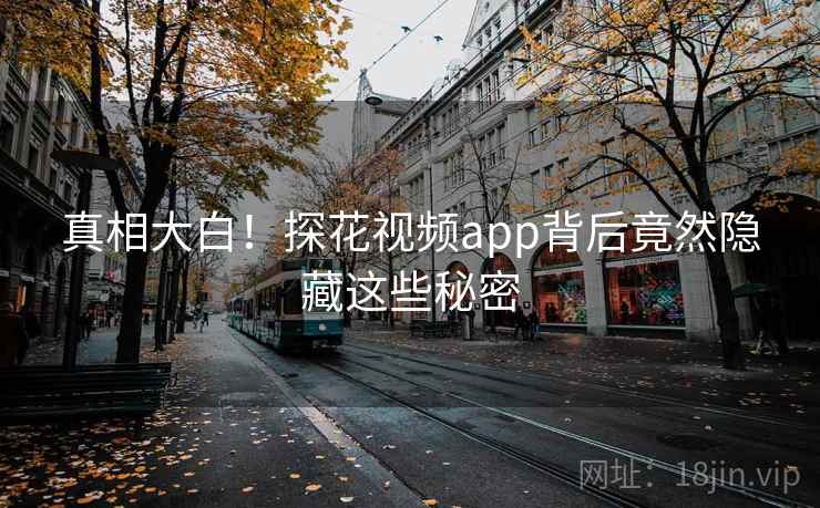 真相大白！探花视频app背后竟然隐藏这些秘密