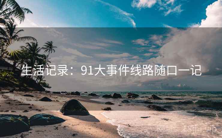 生活记录：91大事件线路随口一记