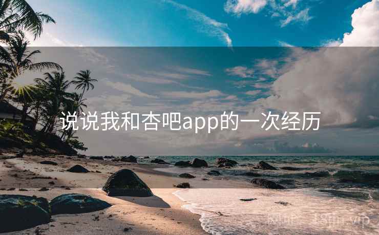 说说我和杏吧app的一次经历